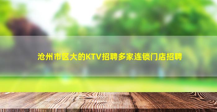沧州市区大的KTV招聘多家连锁门店招聘